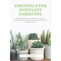  Essentials for Succulent Gardening: The Complete Guide to Gardening, Growing, Caring, Preventing and Cure for Diseases for Your Succulent Plant – Adams Ross