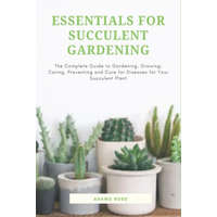 Essentials for Succulent Gardening: The Complete Guide to Gardening, Growing, Caring, Preventing and Cure for Diseases for Your Succulent Plant – Adams Ross