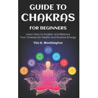  Guide to Chakras for Beginners: Learn How to Awaken and Balance Your Chakras for Health and Positive Energy – Tim D. Washington