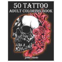  50 Tattoo Adult Coloring Book: An Adult Coloring Book with Awesome and Relaxing Beautiful Modern Tattoo Designs for Men and Women Coloring Pages – John Starts Coloring Books