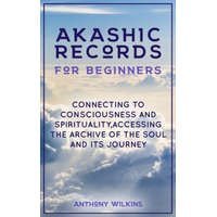  Akashic Records for Beginners: Connecting to Consciousness and Spirituality, Accessing the Archive of the Soul and its Journey – Anthony Wilkins