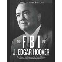  The FBI and J. Edgar Hoover: The History and Legacy of the Federal Bureau of Investigation Under Its First Director – Charles River Editors