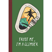 Trust Me, I'm A Climber: Great Fun Gift For Sport, Rock, Traditional Climbing & Bouldering Lovers & Free Solo Climbers – Sporty Uncle Press