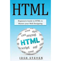  HTML: Beginners Guide to HTML to Master Your Web Designing – Josh Steven