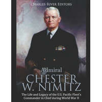 Admiral Chester W. Nimitz: The Life and Legacy of the U.S. Pacific Fleet's Commander in Chief during World War II – Charles River Editors