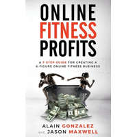  Online Fitness Profits: A 7-Step Guide For Creating A 6-Figure Online Fitness Business – Alain Gonzalez,Jason Maxwell