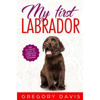  My First Labrador: The Ultimate Guide to Labrador Care and Training – Gregory Davis