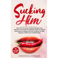  Sucking Him: Learn How to Give a Perfect Blowjob and Pleasure Your Man! The Ultimate Guide to Giving Head with Incredible Oral Sex – Veronica Sherman