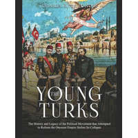 The Young Turks: The History and Legacy of the Political Movement that Attempted to Reform the Ottoman Empire Before Its Collapse – Charles River Editors
