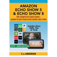  Amazon Echo Show 5 & Echo Show 8 The Complete User Guide - Learn to Use Your Echo Show Like A Pro – Cj Andersen