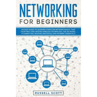  Networking for Beginners: An Easy Guide to Learning Computer Network Basics. Take Your First Step, Master Wireless Technology, the OSI Model, IP – Russell Scott