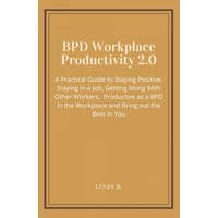  BPD Workplace Productivity 2.0: A Practical Guide to Staying Positive, Staying in a Job, Getting Along With Other Workers, be Productive as a BPD in t – Linsy B