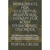 Worksheets for Cognitive Behavioral Therapy for Body Dysmorphic Disorder: CBT Workbook to Deal with Stress, Anxiety, Anger, Control Mood, Learn New Be – Portia Cruise