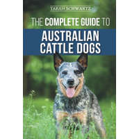  The Complete Guide to Australian Cattle Dogs: Finding, Training, Feeding, Exercising and Keeping Your ACD Active, Stimulated, and Happy – Tarah Schwartz