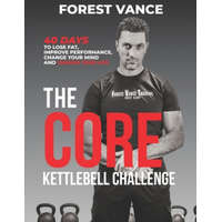 The CORE Kettlebell Challenge: 40 Days to Lose Fat, Improve Performance, Change Your Mind and Change Your Life – Forest Vance
