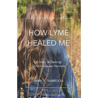  How Lyme Healed Me – Jason M. Garwood,Mary E. Garwood