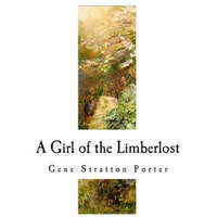 A Girl of the Limberlost: A Classic of Indiana Literature – Gene Stratton Porter