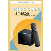  Fire TV Cube User's Guide: The Ultimate Manual To Set Up, Manage Your TV Cube – Quick Guides Team
