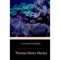  Coral and Coral Reefs – Thomas Henry Huxley