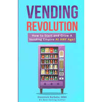  Vending Revolution!: How To Start & Grow A Vending Empire At Any Age! (vending business, vending machines, how to guide for vending busines – Dominick Barbato