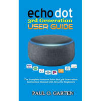  Echo Dot 3rd Generation User Guide: The Complete Amazon Echo 3rd Generation Instruction Manual with Alexa for Beginners – Paul O. Garten