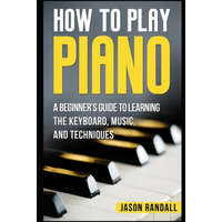  How to Play Piano: A Beginner's Guide to Learning the Keyboard, Music, and Techniques – Jason Randall