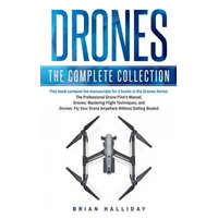 Drones: The Complete Collection: Three books in one. Drones: The Professional Drone Pilot's Manual, Drones: Mastering Flight T – Brian Halliday