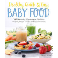 Healthy, Quick & Easy Baby Food: 100 Naturally Wholesome, No-Fuss Purees, Finger Foods and Toddler Meals – Catherine Daugherty