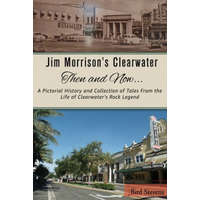  Jim Morrison's Clearwater Then and Now....: A pictorial history and collection of tales from the life of Clearwater's Rock Legend – Bird Stevens