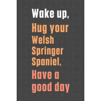  Wake up, Hug your Welsh Springer Spaniel, Have a good day: For Welsh Springer Spaniel Dog Fans – Wowpooch Press