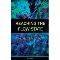 Reaching the Flow State: Get into Your Zone: The Practical Psychology of Peak Performance – Eetu J. Griffith