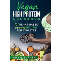  Vegan HIGH Protein Cookbook: 101 Plant-based NO MEAT recipes for Athletes (Strong Body, Health, Vitality, Energy, Fitness, Bodybuilding, Fuel Your – Amy G. Turner