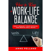  How to Keep a Work-Life Balance: Don't Neglect Your Physical and Mental Well-Being – Anne Pelland