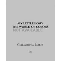 My Little Pony: the world of colors: Coloring Book - My Little Pony Coloring - Mini Coloring Pony - Children's Coloring Book - Book of – I. B