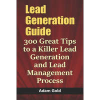 Lead Generation Guide: 300 Great Tips to a Killer Lead Generation and Lead Management Process – Adam Gold