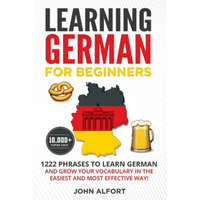 Learning German for Beginners: 1222 Phrases to Learn German and Grow your Vocabulary in the Easiest and Most Effective Way! (Complete German Phrasebo – John Alfort