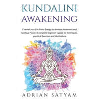  Kundalini Awakening: Channel your Life Force Energy to develop Awareness and Spiritual Power. A complete beginner`s guide to Techniques, pr – Adrian Satyam