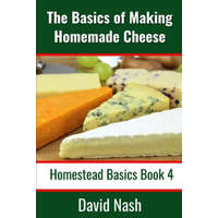  The Basics of Making Homemade Cheese: How to Make and Store Hard and Soft Cheeses, Yogurt, Tofu, Cheese Cultures, and Vegetable Rennet – David Nash