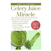  Celery Juice Miracle: The Definitive Guide Detailing How Best to Use Celery Juice to Repair Vital Organs, Curb Inflammation, Lose Weight, an – Eric Haynes