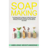  Soap Making: The Ultimate Guide For Beginners To Make Natural Soap, A Lot Of Recipes Using All Natural Herbs, Essential Oil, Spices – Abelone Kristianseng