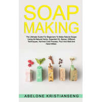 Soap Making: The Ultimate Guide For Beginners To Make Natural Soap, A Lot Of Recipes Using All Natural Herbs, Essential Oil, Spices – Abelone Kristianseng