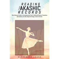  Reading the Akashic Records: The Ultimate Guide to Accessing your Soul's Path and Purpose Transform and master your life using the Energy of the Un – Alexandra Lhasa