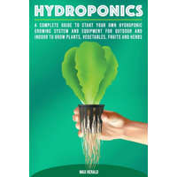  Hydroponics: A Complete Guide to Starting Your Own Hydroponic Growing System and Equipment for Outdoor and Indoor Systems to Grow V – Max Herald