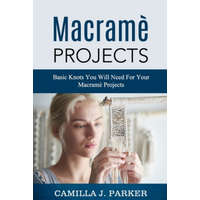Macrame Projects: What Is Macrame? The Basics Of Macrame Outstanding DIY Macramé Projects. – Camilla J. Parker