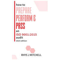  How to Prepare, Perform, and Pass an ISO 9001: 2015 Audit: 2020 Edition – Rhys J. Mitchell