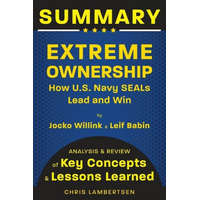  Summary of Extreme Ownership: How US Navy SEALs Lead and Win (Analysis and Review of Key Concepts and Lessons Learned)