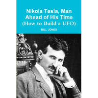  Nikola Tesla, Man Ahead of His Time (How to Build a UFO) – Bill Jones
