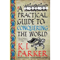 Practical Guide to Conquering the World – K. J. Parker