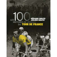 Les 100 histoires de légende du tour de France – Gérard Holtz,Julien Holtz