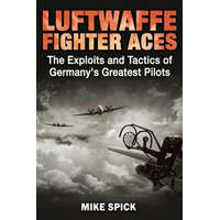 Luftwaffe Fighter Aces: The Exploits and Tactics of Germany's Greatest Pilots